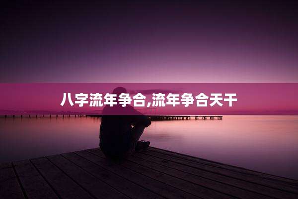 八字流年争合,流年争合天干