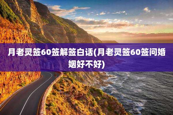 月老灵签60签解签白话(月老灵签60签问婚姻好不好)