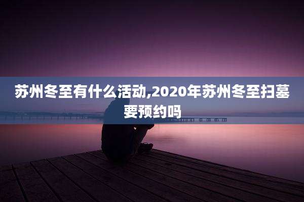 苏州冬至有什么活动,2020年苏州冬至扫墓要预约吗