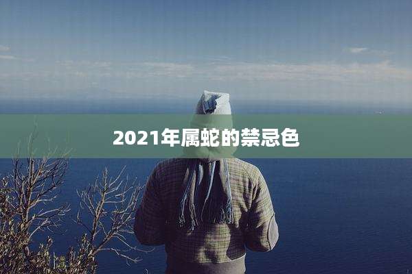 2021年属蛇的禁忌色