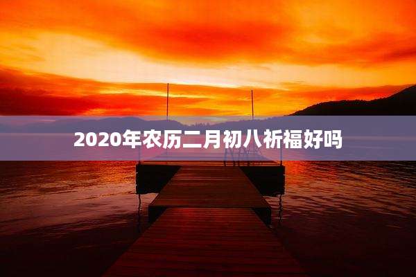 2020年农历二月初八祈福好吗