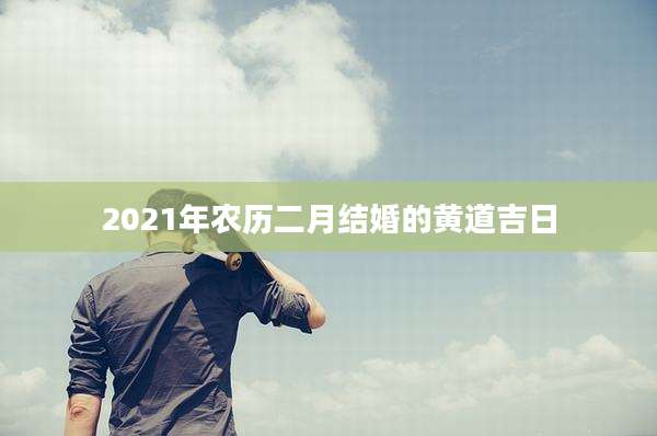 2021年农历二月结婚的黄道吉日