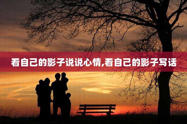 看自己的影子说说心情,看自己的影子写话