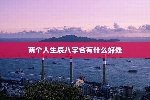 两个人生辰八字合有什么好处