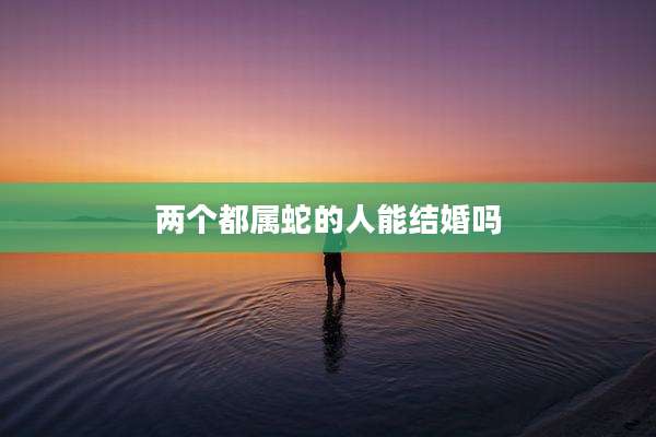两个都属蛇的人能结婚吗