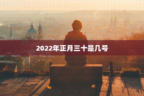 2022年正月三十是几号