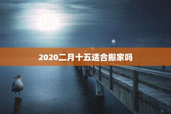 2020二月十五适合搬家吗