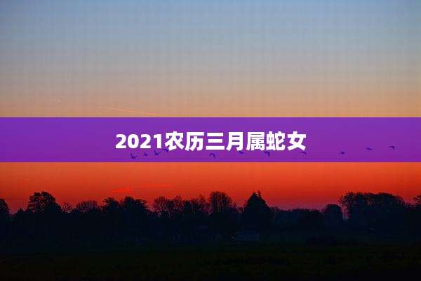 2021农历三月属蛇女