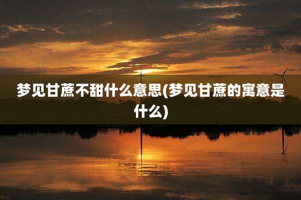 梦见甘蔗不甜什么意思(梦见甘蔗的寓意是什么)