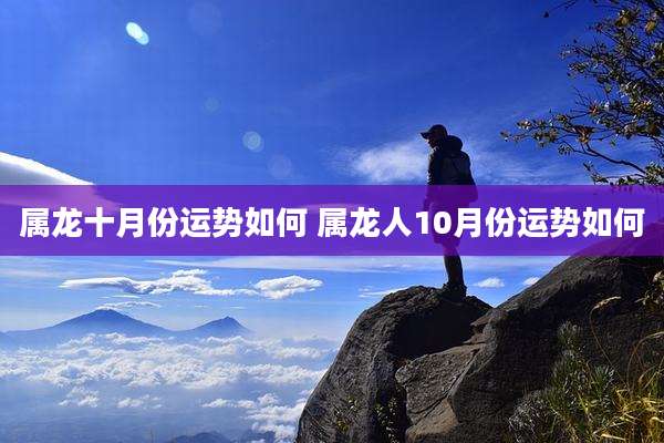 属龙十月份运势如何 属龙人10月份运势如何