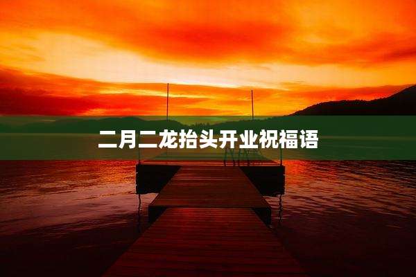 二月二龙抬头开业祝福语