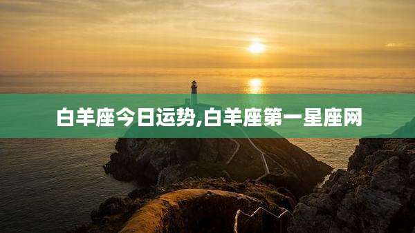 白羊座今日运势,白羊座第一星座网