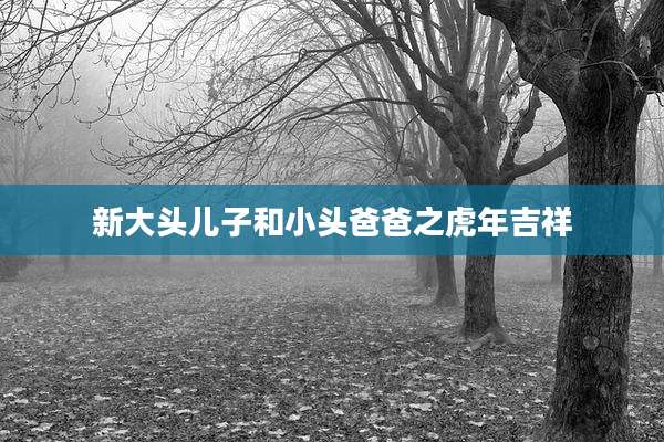 新大头儿子和小头爸爸之虎年吉祥