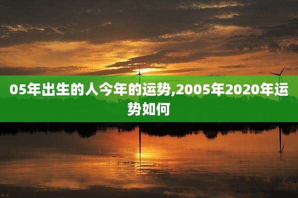 05年出生的人今年的运势,2005年2020年运势如何