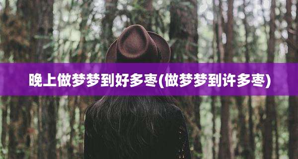 晚上做梦梦到好多枣(做梦梦到许多枣)
