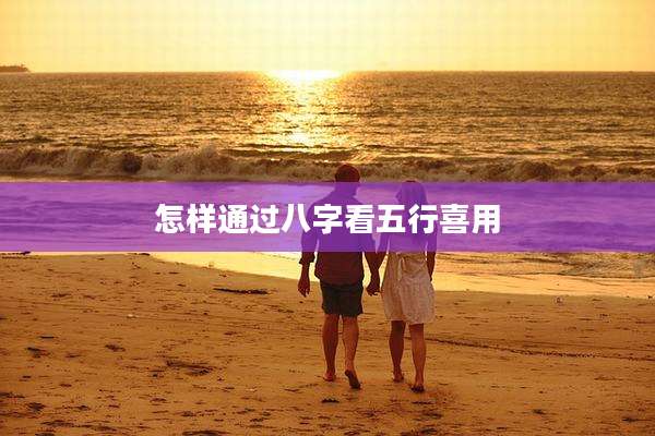 怎样通过八字看五行喜用