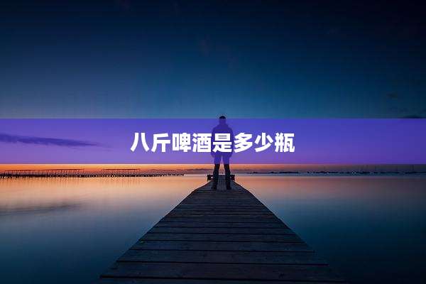八斤啤酒是多少瓶