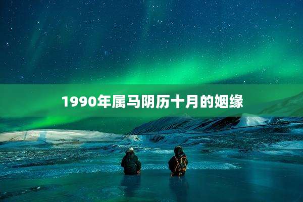 1990年属马阴历十月的姻缘
