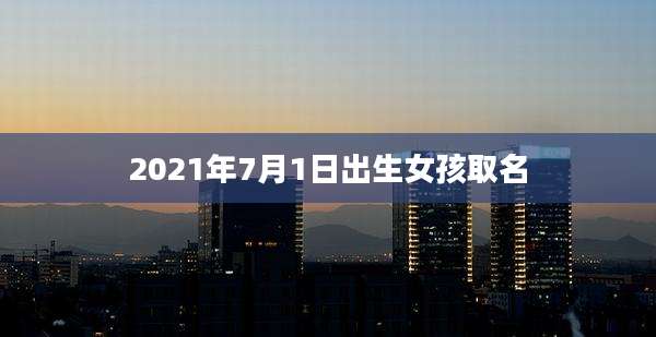 2021年7月1日出生女孩取名