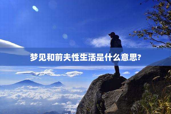 梦见和前夫性生活是什么意思?