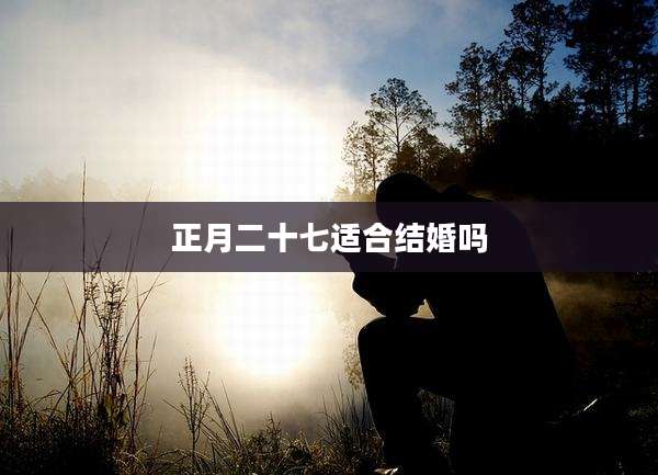 正月二十七适合结婚吗