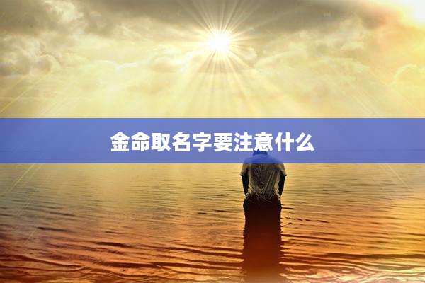 金命取名字要注意什么