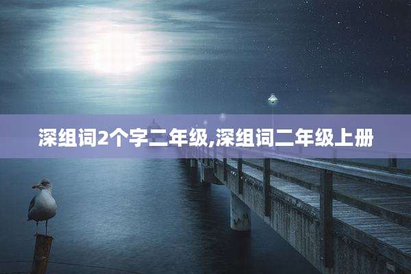 深组词2个字二年级,深组词二年级上册