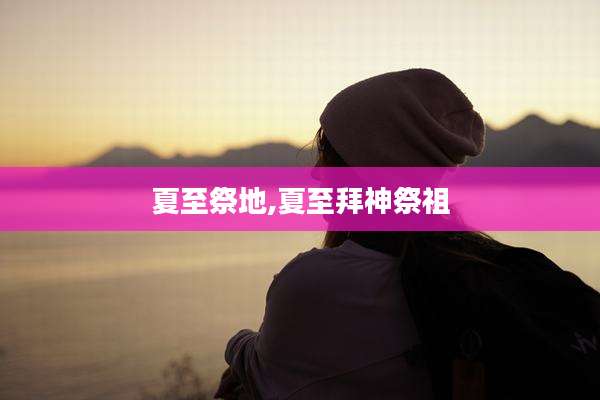 夏至祭地,夏至拜神祭祖