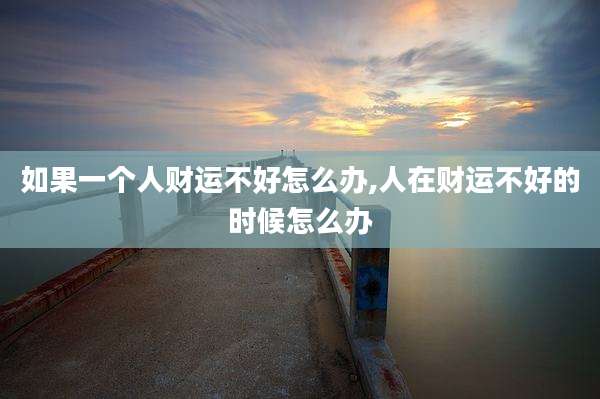 如果一个人财运不好怎么办,人在财运不好的时候怎么办