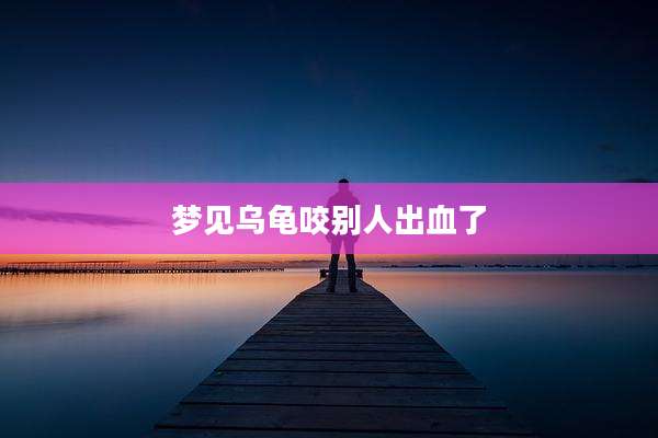 梦见乌龟咬别人出血了