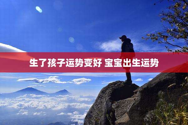 生了孩子运势变好 宝宝出生运势