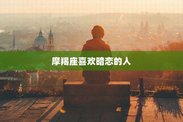摩羯座喜欢暗恋的人