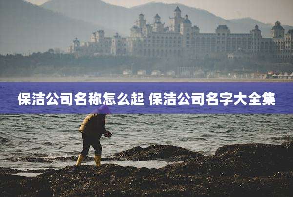保洁公司名称怎么起 保洁公司名字大全集