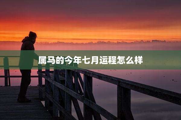 属马的今年七月运程怎么样