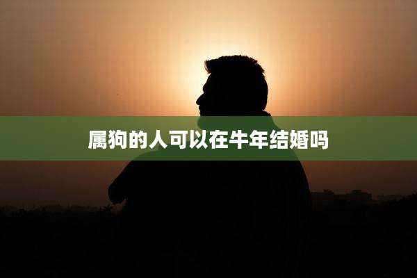 属狗的人可以在牛年结婚吗