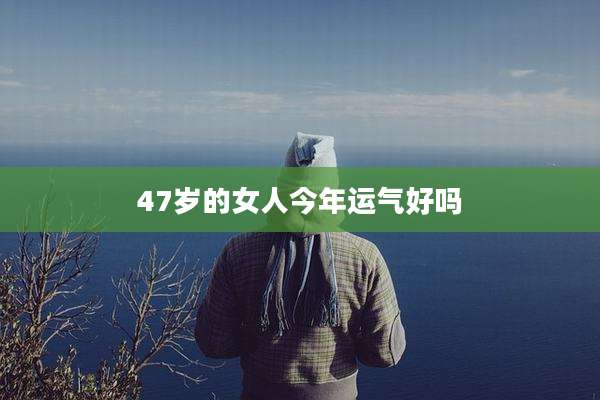 47岁的女人今年运气好吗