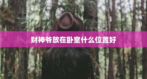 财神爷放在卧室什么位置好
