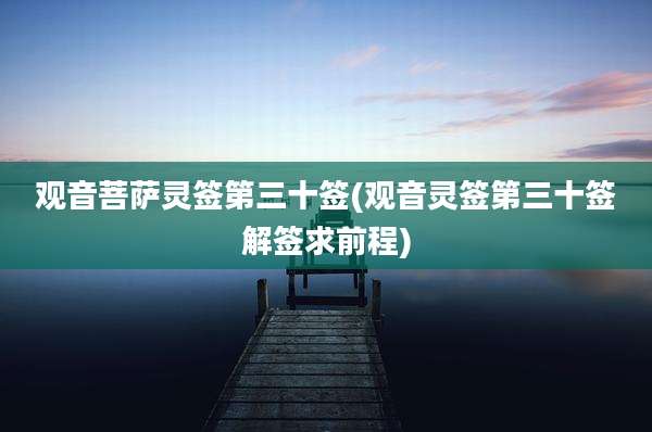 观音菩萨灵签第三十签(观音灵签第三十签解签求前程)