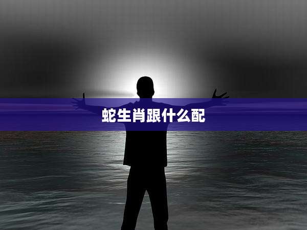 蛇生肖跟什么配