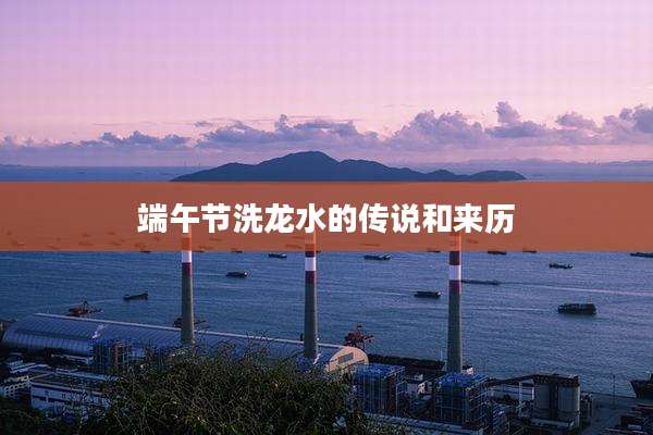 端午节洗龙水的传说和来历