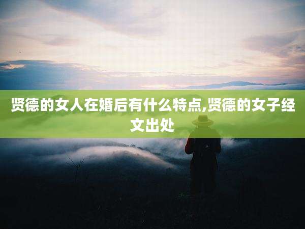 贤德的女人在婚后有什么特点,贤德的女子经文出处