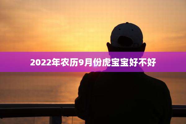 2022年农历9月份虎宝宝好不好