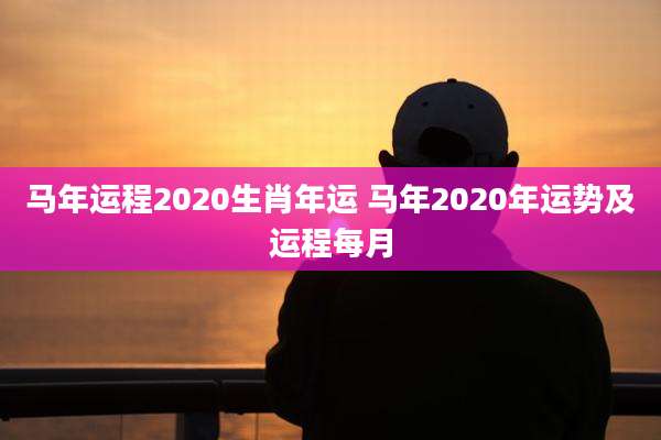 马年运程2020生肖年运 马年2020年运势及运程每月