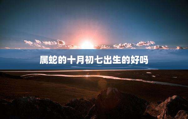 属蛇的十月初七出生的好吗