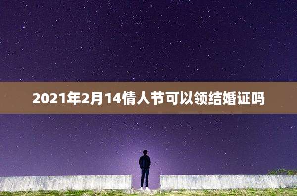2021年2月14情人节可以领结婚证吗