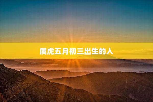 属虎五月初三出生的人