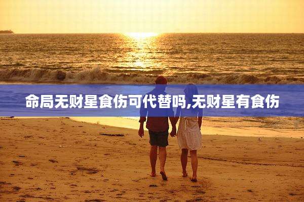 命局无财星食伤可代替吗,无财星有食伤
