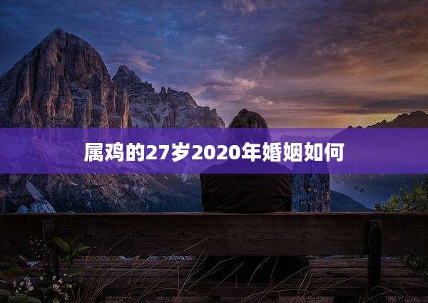 属鸡的27岁2020年婚姻如何