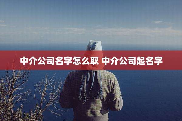 中介公司名字怎么取 中介公司起名字