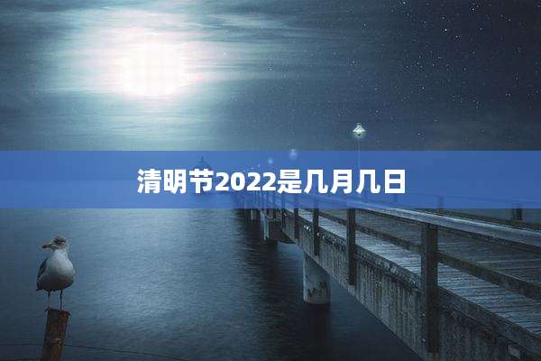 清明节2022是几月几日